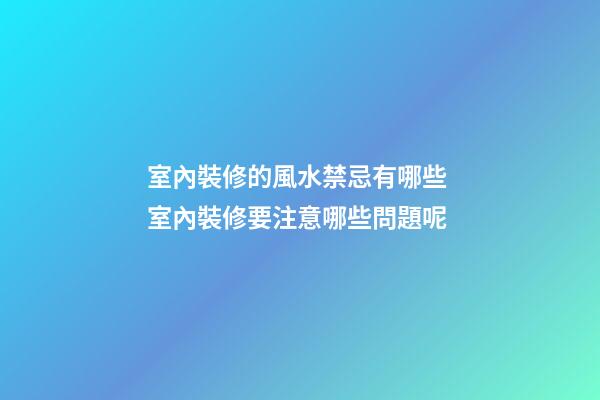 室內裝修的風水禁忌有哪些 室內裝修要注意哪些問題呢
